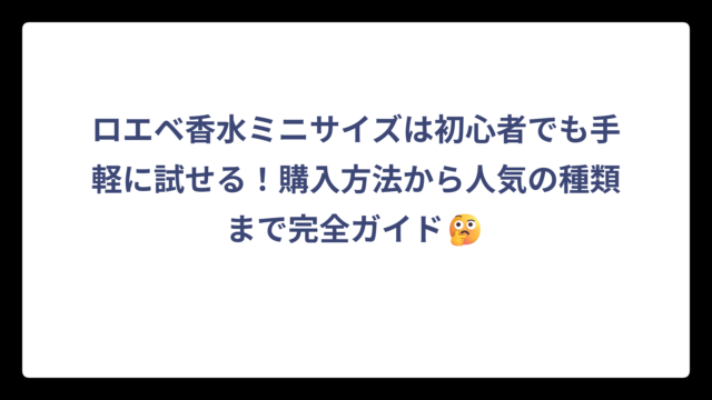 ロエベ香水ミニサイズは初心者でも手軽に試せる！購入方法から人気の種類まで完全ガイド🤔
