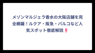 メゾンマルジェラ香水の大阪店舗を完全網羅！ルクア・阪急・パルコなど人気スポット徹底解説‼️