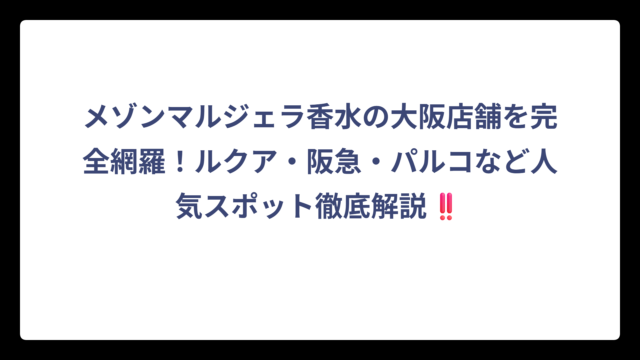 メゾンマルジェラ香水の大阪店舗を完全網羅！ルクア・阪急・パルコなど人気スポット徹底解説‼️