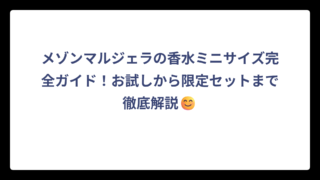 メゾンマルジェラの香水ミニサイズ完全ガイド！お試しから限定セットまで徹底解説😊