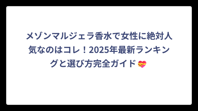 メゾンマルジェラ香水で女性に絶対人気なのはコレ！2025年最新ランキングと選び方完全ガイド💝