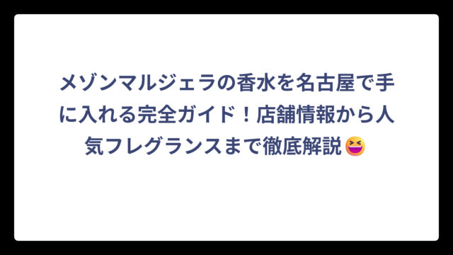 メゾンマルジェラの香水を名古屋で手に入れる完全ガイド！店舗情報から人気フレグランスまで徹底解説😆