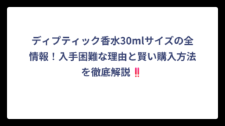 ディプティック香水30mlサイズの全情報！入手困難な理由と賢い購入方法を徹底解説‼️