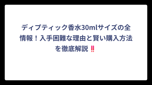 ディプティック香水30mlサイズの全情報！入手困難な理由と賢い購入方法を徹底解説‼️