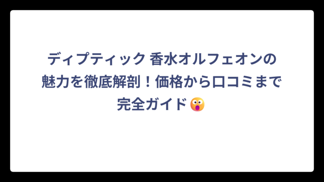 ディプティック 香水オルフェオンの魅力を徹底解剖！価格から口コミまで完全ガイド😮