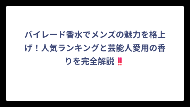 バイレード香水でメンズの魅力を格上げ！人気ランキングと芸能人愛用の香りを完全解説‼️
