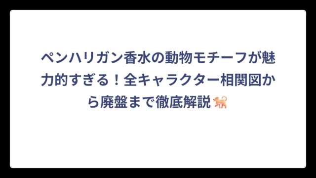 ペンハリガン香水の動物モチーフが魅力的すぎる！全キャラクター相関図から廃盤まで徹底解説🐕