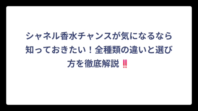 シャネル香水チャンスが気になるなら知っておきたい！全種類の違いと選び方を徹底解説‼️