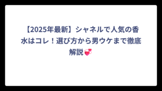 【2025年最新】シャネルで人気の香水はコレ！選び方から男ウケまで徹底解説💞