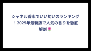シャネル香水でいい匂いのランキング！2025年最新版で人気の香りを徹底解剖🌷