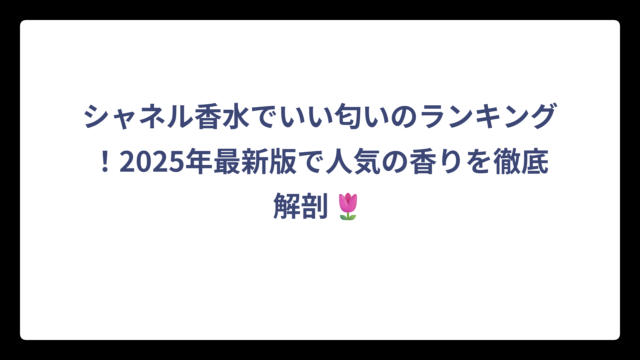 シャネル香水でいい匂いのランキング！2025年最新版で人気の香りを徹底解剖🌷