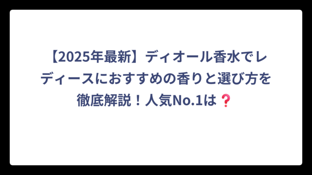 【2025年最新】ディオール香水でレディースにおすすめの香りと選び方を徹底解説！人気No.1は❓