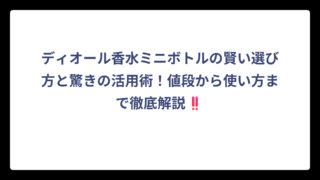 ディオール香水ミニボトルの賢い選び方と驚きの活用術！値段から使い方まで徹底解説‼️