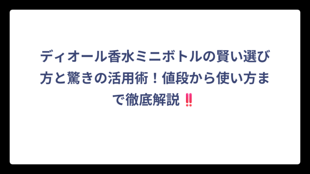 ディオール香水ミニボトルの賢い選び方と驚きの活用術！値段から使い方まで徹底解説‼️