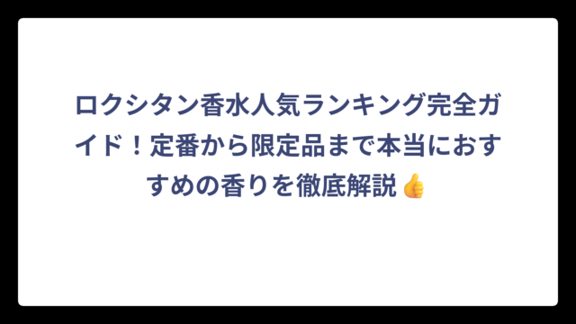 ロクシタン香水人気ランキング完全ガイド！定番から限定品まで本当におすすめの香りを徹底解説👍