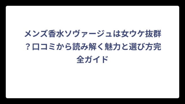 メンズ香水ソヴァージュは女ウケ抜群？口コミから読み解く魅力と選び方完全ガイド