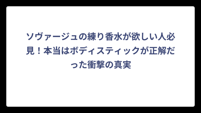 ソヴァージュの練り香水が欲しい人必見！本当はボディスティックが正解だった衝撃の真実