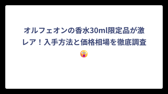 オルフェオンの香水30ml限定品が激レア！入手方法と価格相場を徹底調査😮