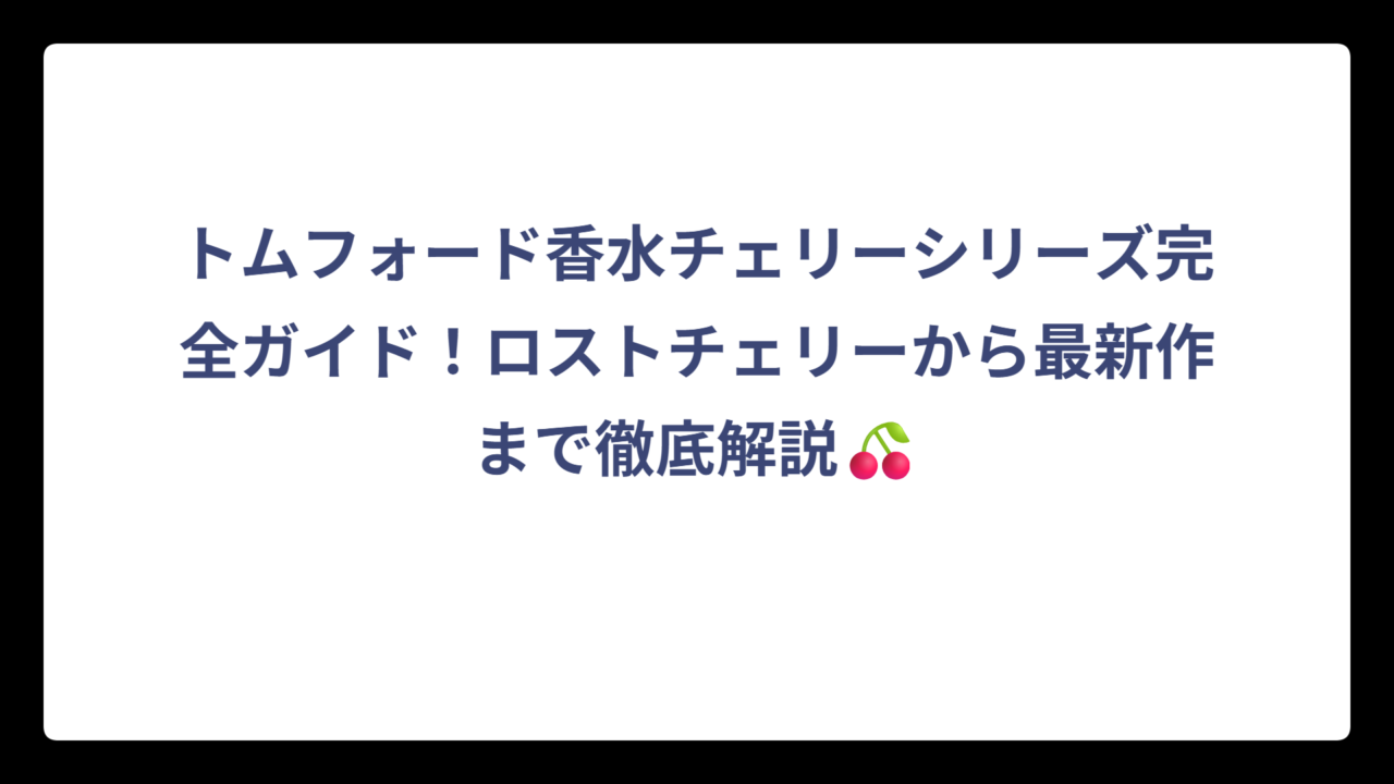 トムフォード香水チェリーシリーズ完全ガイド！ロストチェリーから最新作まで徹底解説👑