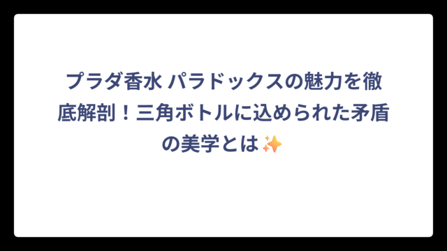 プラダ香水 パラドックスの魅力を徹底解剖！三角ボトルに込められた矛盾の美学とは✨