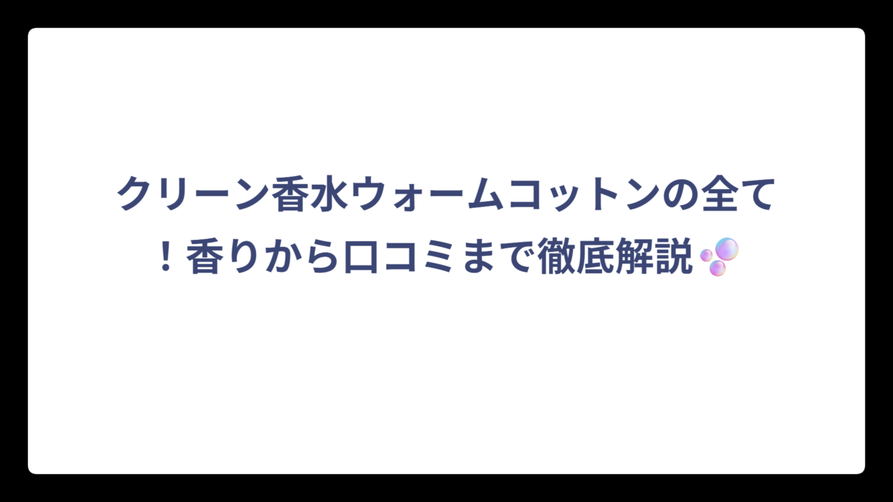クリーン香水ウォームコットンの全て！香りから口コミまで徹底解説🫧