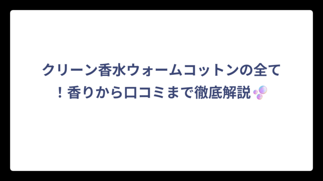 クリーン香水ウォームコットンの全て！香りから口コミまで徹底解説🫧