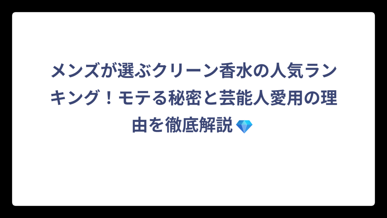 メンズが選ぶクリーン香水の人気ランキング！モテる秘密と芸能人愛用の理由を徹底解説💎