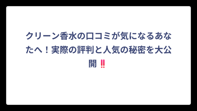 クリーン香水の口コミが気になるあなたへ！実際の評判と人気の秘密を大公開‼️