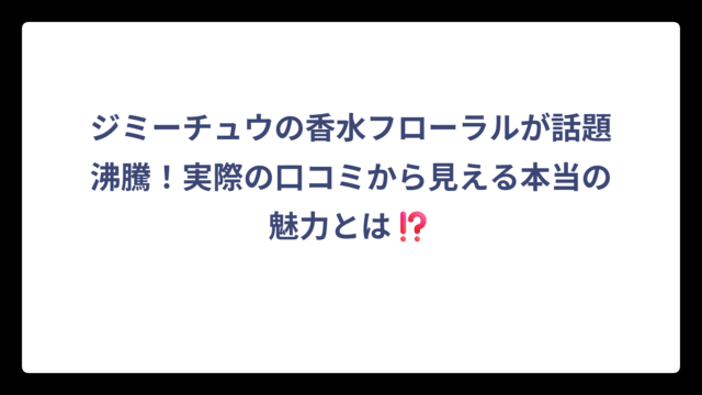 ジミーチュウの香水フローラルが話題沸騰！実際の口コミから見える本当の魅力とは⁉️