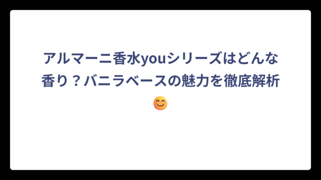アルマーニ香水youシリーズはどんな香り？バニラベースの魅力を徹底解析😊