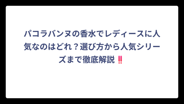 パコラバンヌの香水でレディースに人気なのはどれ？選び方から人気シリーズまで徹底解説‼️