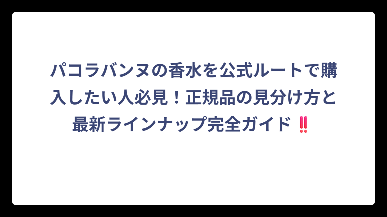 パコラバンヌの香水を公式ルートで購入したい人必見！正規品の見分け方と最新ラインナップ完全ガイド‼️