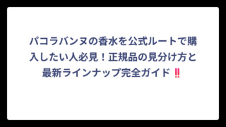 パコラバンヌの香水を公式ルートで購入したい人必見！正規品の見分け方と最新ラインナップ完全ガイド‼️