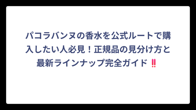 パコラバンヌの香水を公式ルートで購入したい人必見！正規品の見分け方と最新ラインナップ完全ガイド‼️