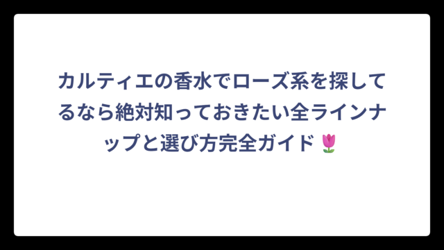カルティエの香水でローズ系を探してるなら絶対知っておきたい全ラインナップと選び方完全ガイド🌷