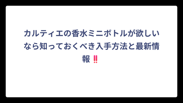 カルティエの香水ミニボトルが欲しいなら知っておくべき入手方法と最新情報‼️