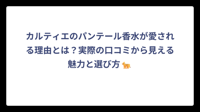 カルティエのパンテール香水が愛される理由とは？実際の口コミから見える魅力と選び方🐆