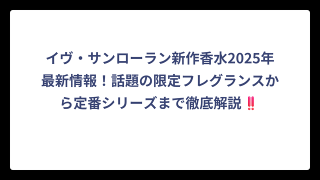イヴ・サンローラン新作香水2025年最新情報！話題の限定フレグランスから定番シリーズまで徹底解説‼️