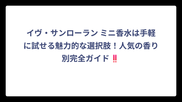 イヴ・サンローラン ミニ香水は手軽に試せる魅力的な選択肢！人気の香り別完全ガイド‼️