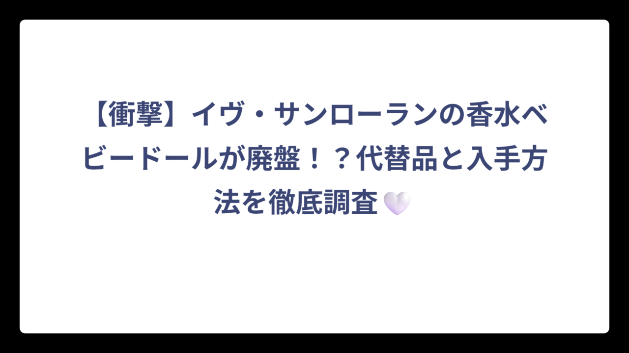 【衝撃】イヴ・サンローランの香水ベビードールが廃盤！？代替品と入手方法を徹底調査🤍