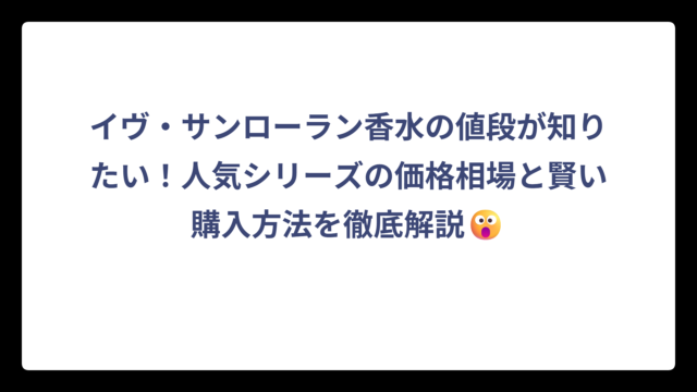 イヴ・サンローラン香水の値段が知りたい！人気シリーズの価格相場と賢い購入方法を徹底解説😮
