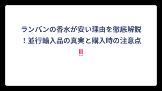ランバンの香水が安い理由を徹底解説！並行輸入品の真実と購入時の注意点‼️