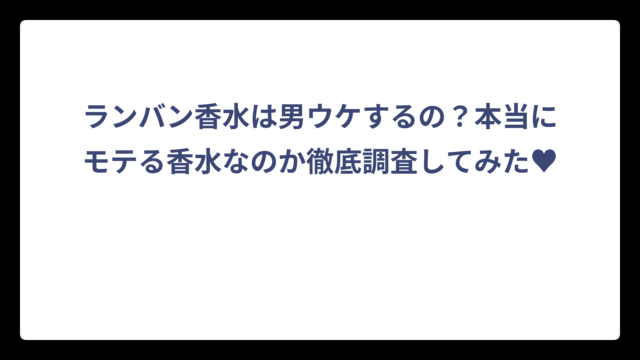ランバン香水は男ウケするの？本当にモテる香水なのか徹底調査してみた♥️