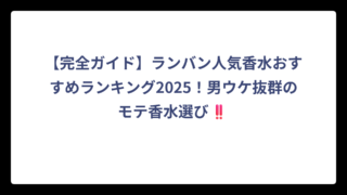 【完全ガイド】ランバン人気香水おすすめランキング2025！男ウケ抜群のモテ香水選び‼️