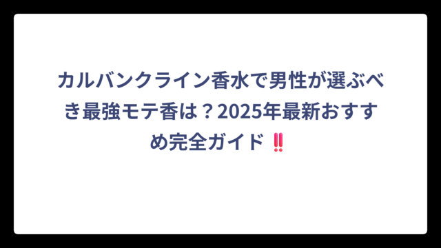 カルバンクライン香水で男性が選ぶべき最強モテ香は？2025年最新おすすめ完全ガイド‼️