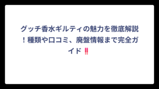 グッチ香水ギルティの魅力を徹底解説！種類や口コミ、廃盤情報まで完全ガイド‼️
