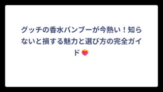 グッチの香水バンブーが今熱い！知らないと損する魅力と選び方の完全ガイド❤️‍🔥