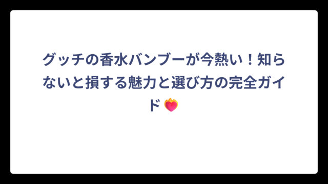グッチの香水バンブーが今熱い！知らないと損する魅力と選び方の完全ガイド❤️‍🔥