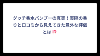 グッチ香水バンブーの真実！実際の香りと口コミから見えてきた意外な評価とは⁉️