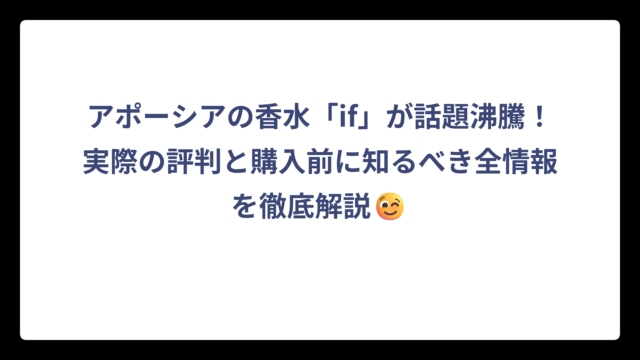 アポーシアの香水「if」が話題沸騰！実際の評判と購入前に知るべき全情報を徹底解説😉